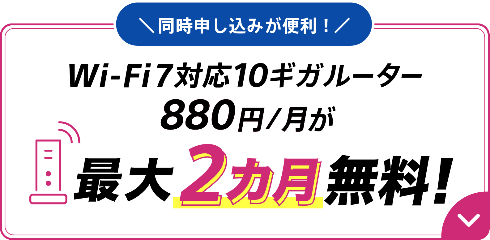 同時申し込みが便利！Wi-Fi7対応10ギガルーター880円/月が最大2カ月無料！