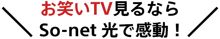 ＼お笑いTV見るならSo-net 光で感動！／
