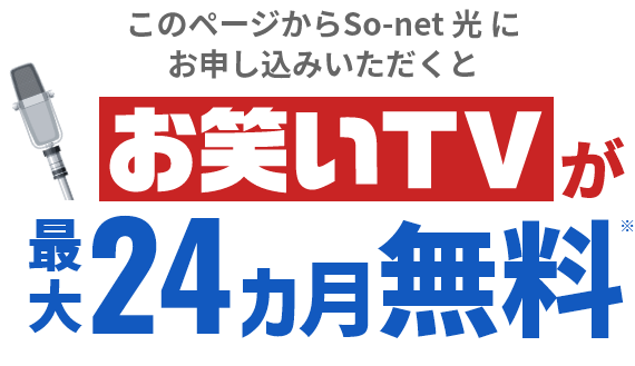 このページからSo-net 光 にお申し込みいただくと お笑いTVが最大24カ月無料