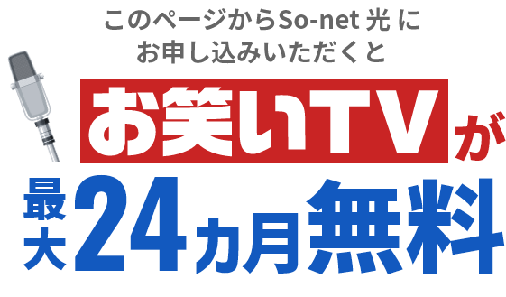 このページからSo-net 光 にお申し込みいただくと お笑いTVが最大24カ月無料