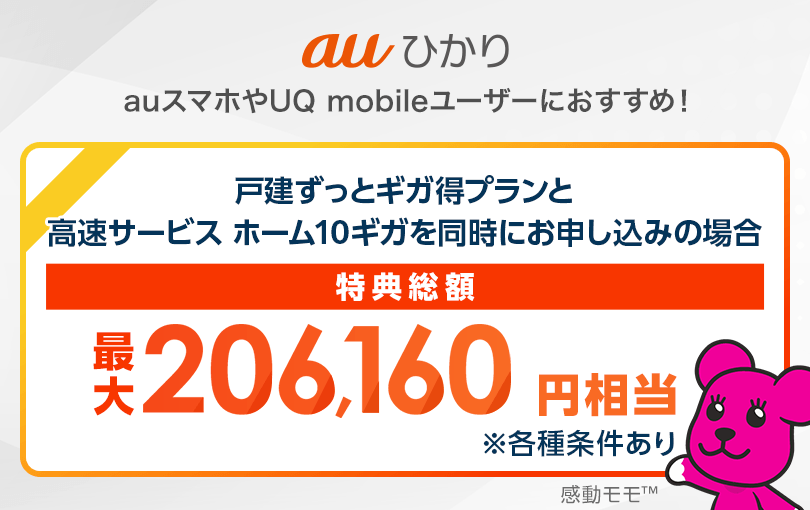 auひかり auスマホやUQ mobileユーザーにおすすめ！ 戸建ずっとギガ得プランと高速サービス ホーム10ギガを同時にお申し込みの場合 特典総額最大206,160円相当 ※各種条件あり