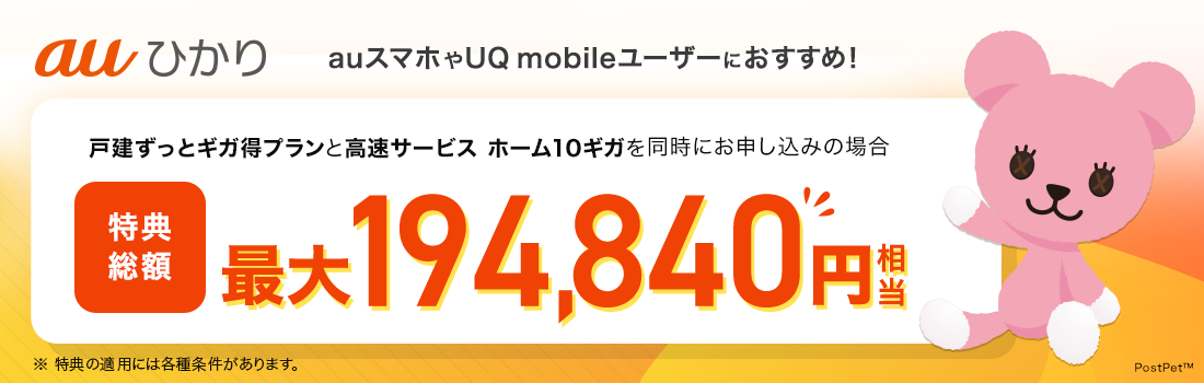 auひかり auスマホやUQ mobileユーザーにおすすめ！戸建ずっとギガ得プランと高速サービス ホーム10ギガを同時にお申し込みの場合。特典総額最大194,840円相当 ※特典の適用には各種条件があります。