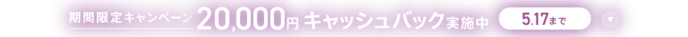 期間限定キャンペーン 20,000円キャッシュバック実施中 5/17まで