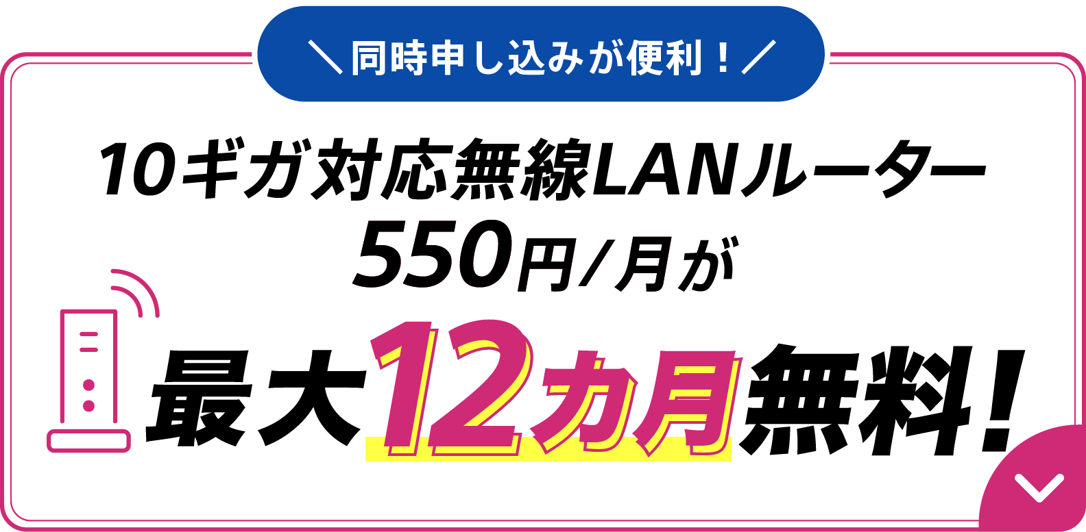 同時申し込みが便利 10ギガ対応無線LANルーター550円/月が最大12カ月無料