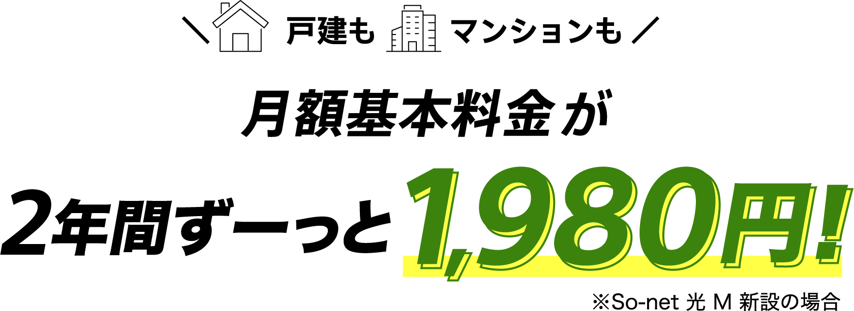 戸建もマンションも月額基本料金が月額基本料金が2年間ずーっと1,980円 ※ソネット 光 M 新設の場合