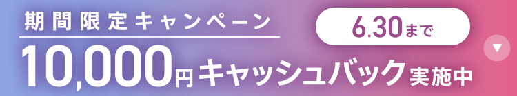 期間限定キャンペーン10,000円キャッシュバック実施中 6/30まで