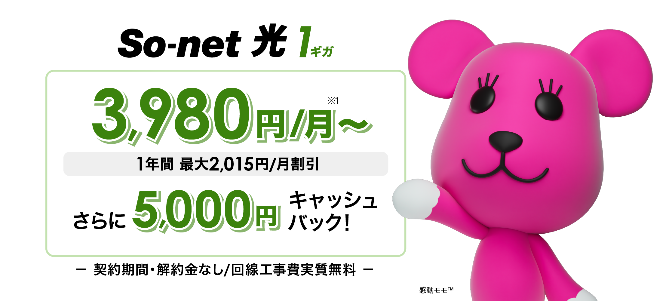 ソネット 光 1ギガ 3,980円/月 1年間 最大2,015円/月割引 さらに今なら5,000円キャッシュバック 契約期間・解約金なし/回線工事費実質無料