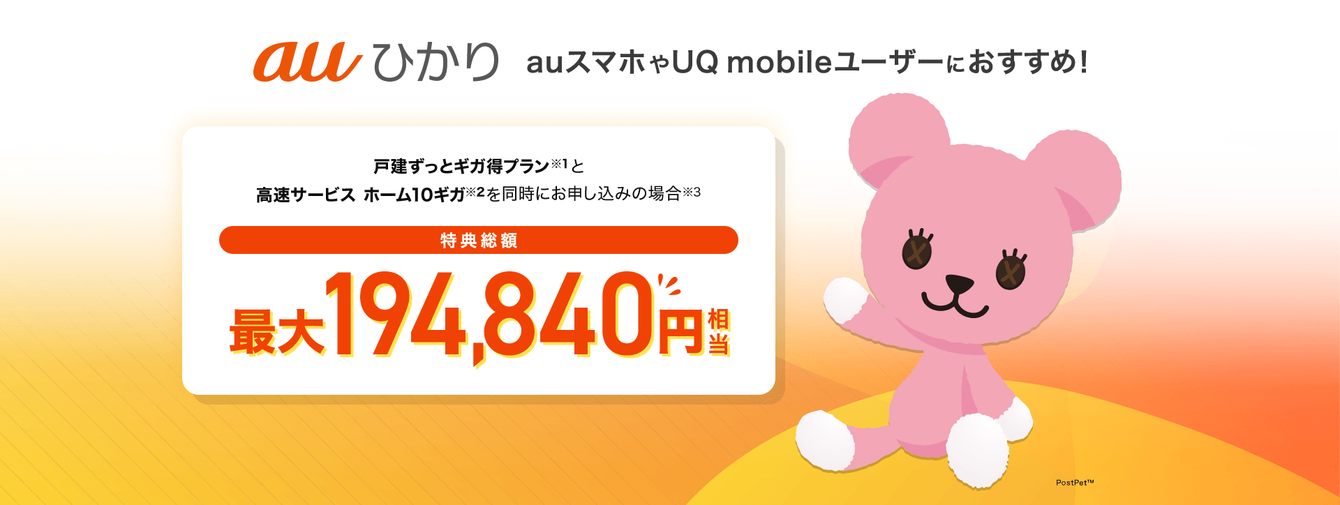 auひかり auスマホやUQ mobileユーザーにおすすめ！戸建ずっとギガ得プラン(※1)と高速サービス ホーム10ギガ(※2)を同時にお申し込みの場合(※3) 特典総額最大194,840円相当