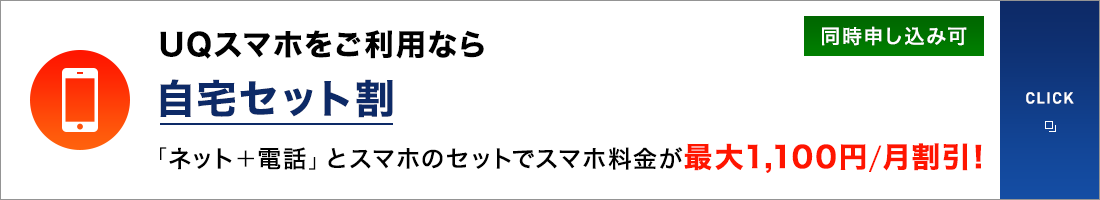 UQスマホをご利用なら 自宅セット割 「ネット+電話」とスマホのセットでスマホ料金が最大1,100円/月割引!同時申し込み可 CLICK
