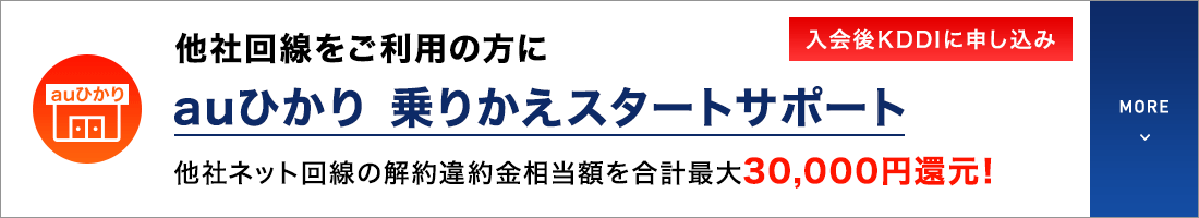 他社回線をご利用の方に auひかり 乗りかえスタートサポート 他社ネット回線の解約違約金相当額を合計最大30,000円還元！入会後KDDIに申し込み MORE