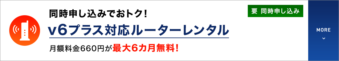 同時申し込みでおトク！v6プラス対応ルーターレンタル 月額料金660円が最大6カ月無料！要 同時申し込み MORE