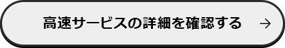 高速サービスの詳細を確認する