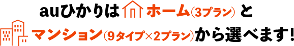 auひかりはホーム（3プラン）とマンション（9タイプ×2プラン）から選べます！