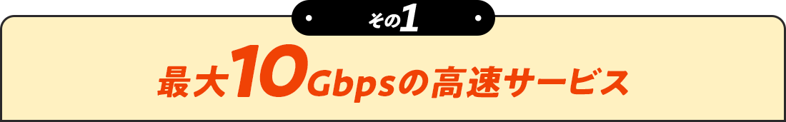 その1 最大10Gbpsの高速サービス