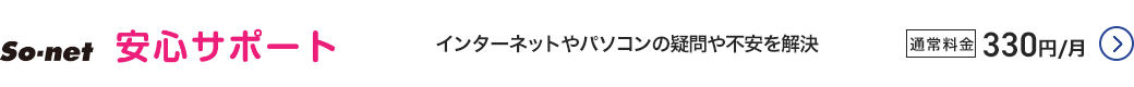 so-net 安心サポート - インターネットやパソコンの疑問や不安を解決。通常料金330円／月 詳細はこちら