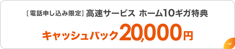 ［電話申し込み限定］高速サービス ホーム10ギガ特典キャッシュバック20,000円