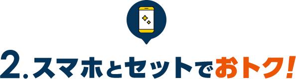 2.スマホとセットでおトク！
