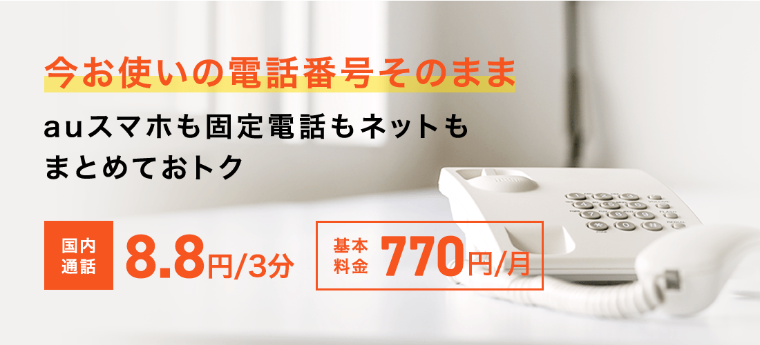 今お使いの電話番号そのまま auスマホも固定電話もネットもまとめておトク 国内通話3分で8.8円 基本料金月額770円
