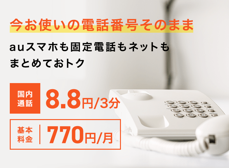 今お使いの電話番号そのまま auスマホも固定電話もネットもまとめておトク 国内通話3分で8.8円 基本料金月額770円