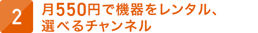 月550円で機器をレンタル、選べるチャンネル
