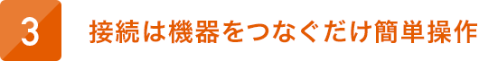 接続は機器をつなぐだけ簡単操作