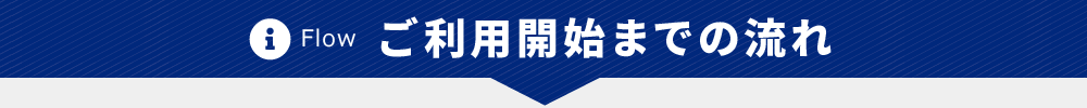 Flow　ご利用開始までの流れ
