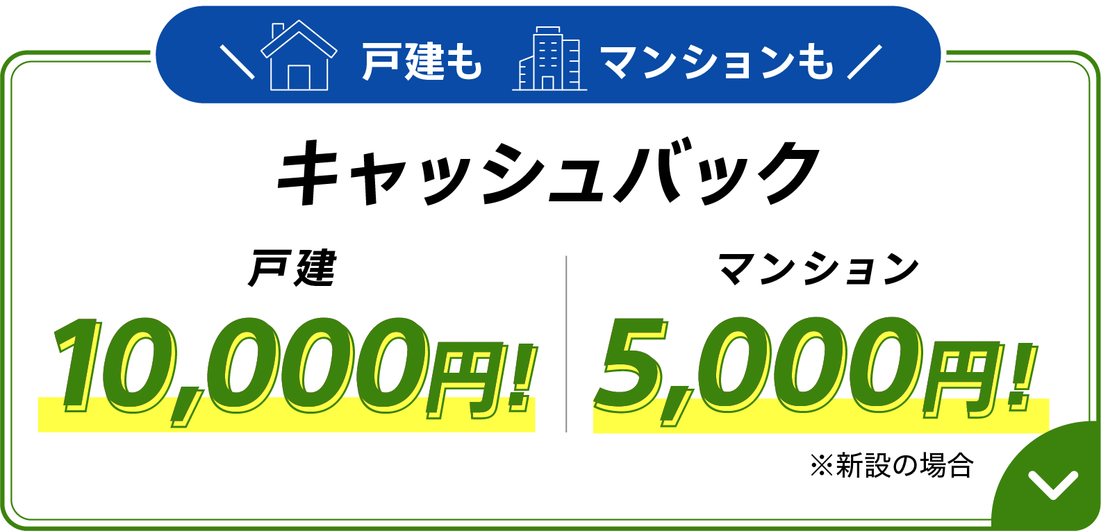 戸建もマンションもキャッシュバック 戸建10,000円キャッシュバック  マンション5,000円キャッシュバック ※新設の場合