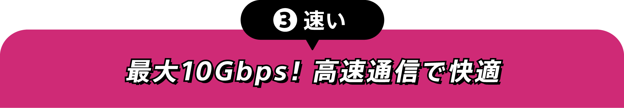 ③速い 最大10Gbps　高速通信で快適
