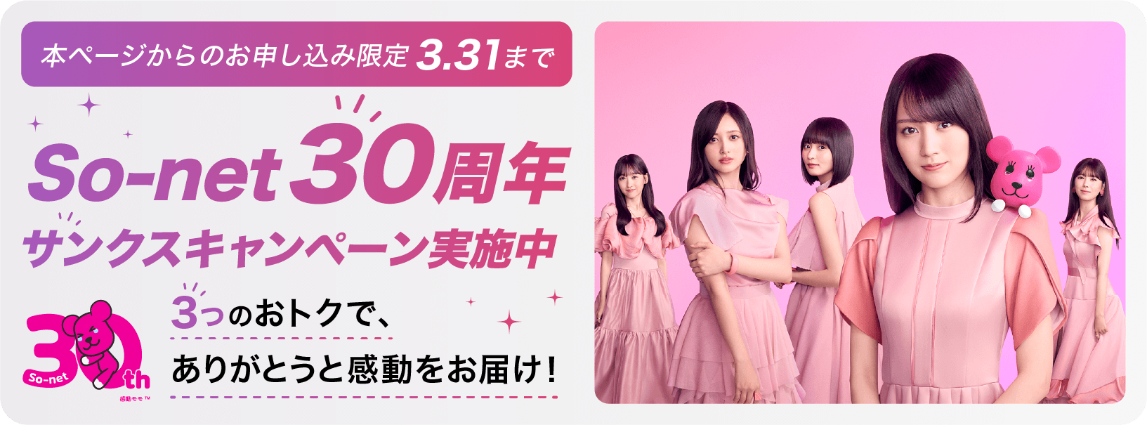 本ページからのお申し込み限定 3.31まで ソネット30周年 サンクスキャンペーン実施中 3つのおトクで、ありがとうと感動をお届け