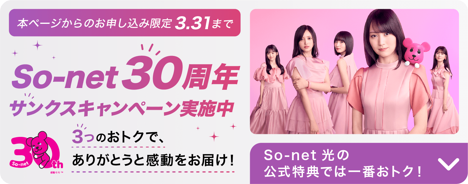 本ページからのお申し込み限定 3.31まで ソネット30周年 サンクスキャンペーン実施中 3つのおトクで、ありがとうと感動をお届け ソネット 光の公式特典では一番おトク