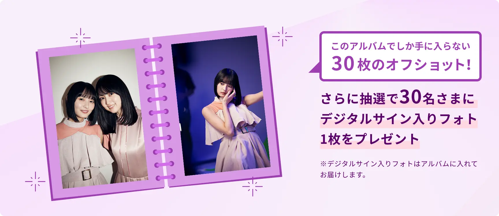 30枚の大ボリューム！さらに抽選で30名さまにデジタルサイン入りフォト1枚をプレゼント さらに抽選で30名さまにデジタルサイン入りフォト1枚をプレゼント ※デジタルサイン入りフォトはアルバムに入れてお届けします。