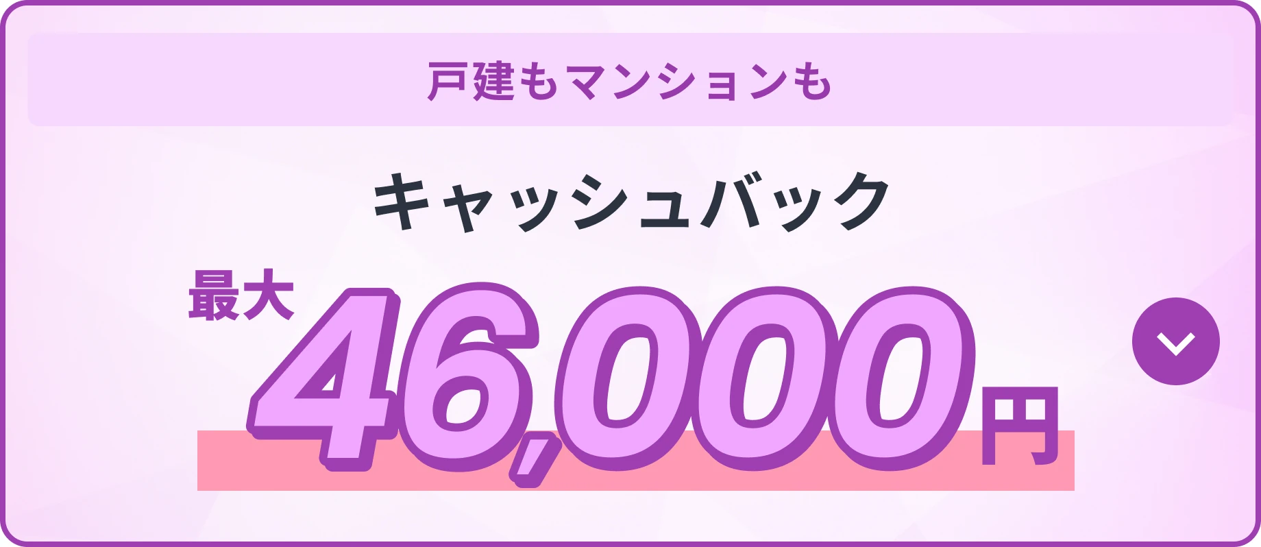 戸建もマンションも キャッシュバック最大46,000円！