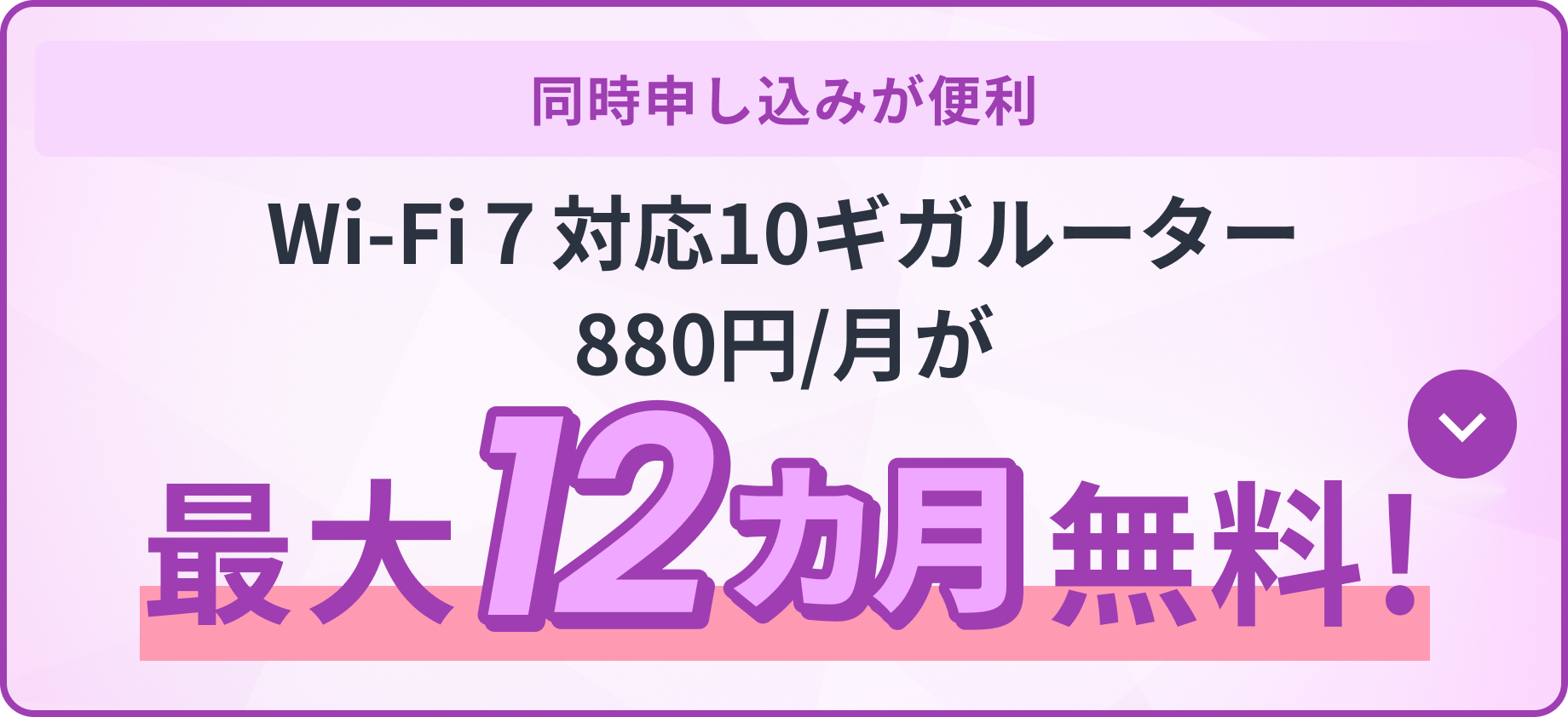 同時申し込みが便利 Wi-Fi7対応10ギガルーター880円/月が最大12カ月無料！