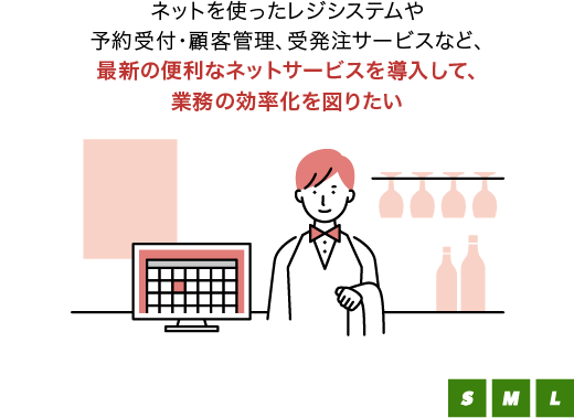 ネットを使ったレジシステムや予約受付・顧客管理、受発注サービスなど、最新の便利なネットサービスを導入して、業務の効率化を図りたい