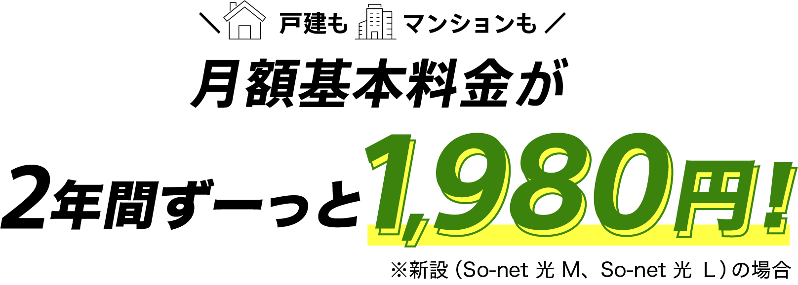 戸建もマンションも月額基本料金が月額基本料金最大2年間ずーっと1,980円 ※新設（ソネット光 M、ソネット 光 Ｌ）の場合
