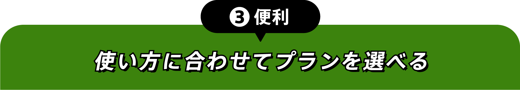 ③便利 使い方に合わせてプランを選べる