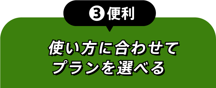 ③便利 使い方に合わせてプランを選べる