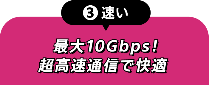 ③速い 最大10Gbps！超高速通信で快適
