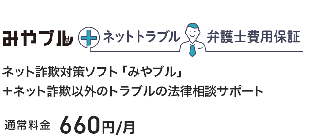 みやブル＋ネットトラブル弁護士費用保証 ネット詐欺対策ソフト「みやブル」＋ネット詐欺以外のトラブルの法律相談サポート 通常料金660円/月