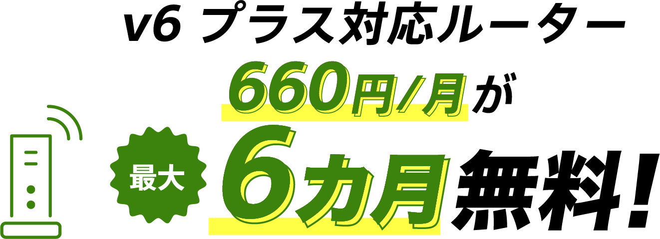 v6プラス対応ルーター割引特典 v6プラス対応ルーター660円/月が最大6カ月無料！