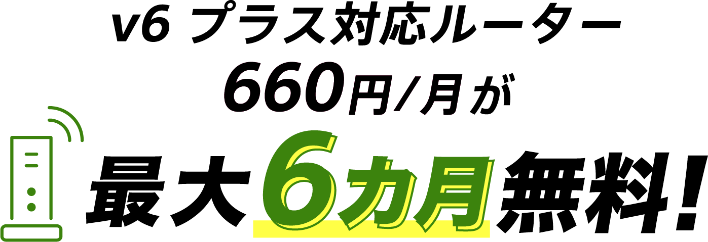 v6プラス対応ルーター割引特典 v6プラス対応ルーター660円/月が最大6カ月無料！