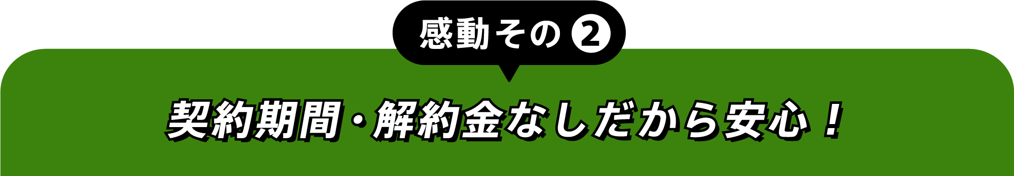 感動その②契約期間・解約金なしだから安心！