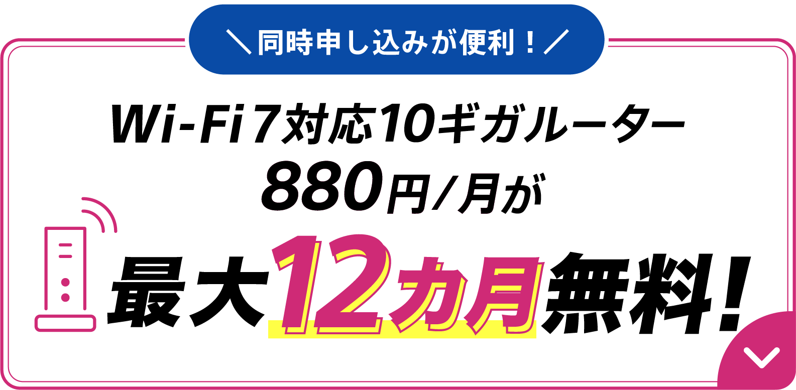 同時申し込みが便利！Wi-Fi7対応10ギガルーター880円/月が最大12カ月無料！