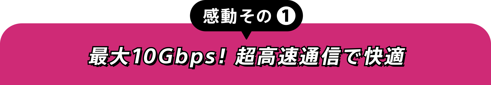 感動その①最大10Gbps！超高速通信で快適