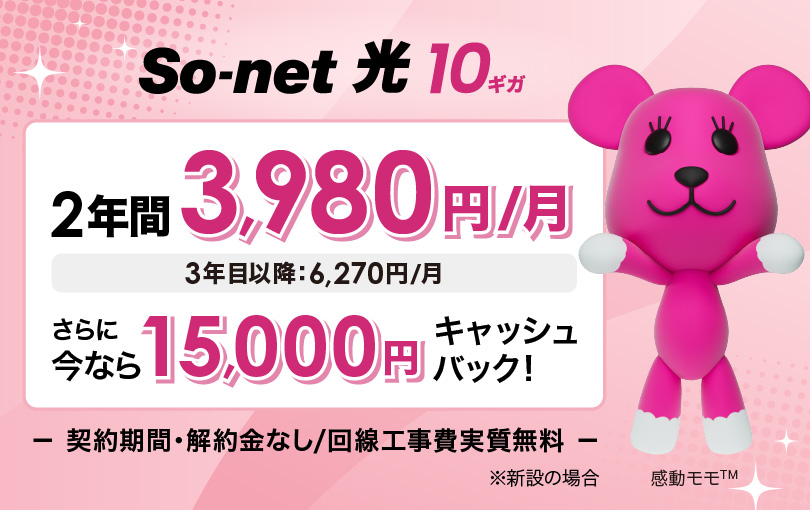 ソネット 光 10ギガ2年間3,980円/月（3年目以降6,270円/月）さらに今なら15,000円キャッシュバック 契約期間・解約金なし/回線工事費実質無料 ※新設の場合
