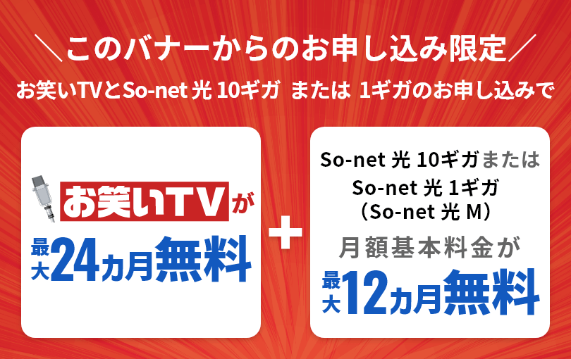 So-net 光 10ギガまたは1ギガのお申し込みでお笑いTVが最大24カ月間無料！＋ So-net 光が最大12カ月無料！