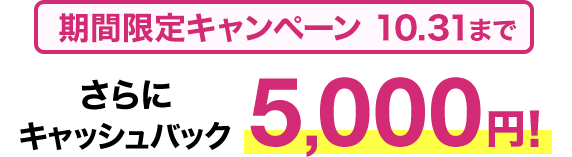 期間限定キャンペーン10/31まで​ さらに​キャッシュバック5,000円