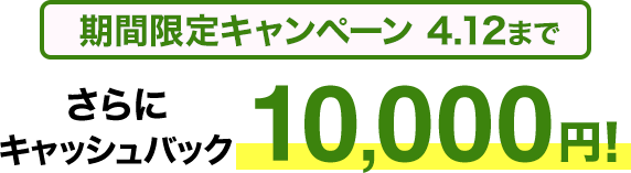期間限定キャンペーン 4.12までさらにキャッシュバック10,000円