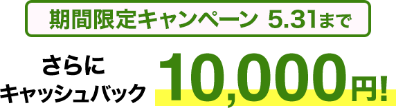 期間限定キャンペーン5/31まで さらにキャッシュバック10,000円