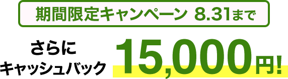 期間限定キャンペーン8/31まで​ さらに​キャッシュバック15,000円